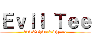 Ｅｖｉｌ Ｔｅｅ (God Onlyknow why me)