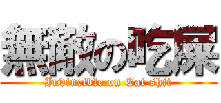 無敵の吃屎 (Invincible on Eat shit)
