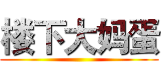 楼下大妈蛋 ()