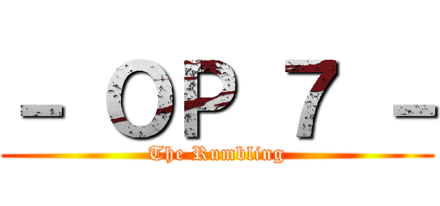 － ＯＰ ７ － (The Rumbling)