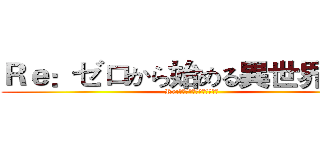 Ｒｅ：ゼロから始める異世界生活 (Re:ゼロから始める異世界生活)