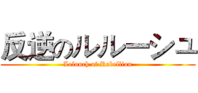 反逆のルルーシュ (Lelouch of Rebellion)