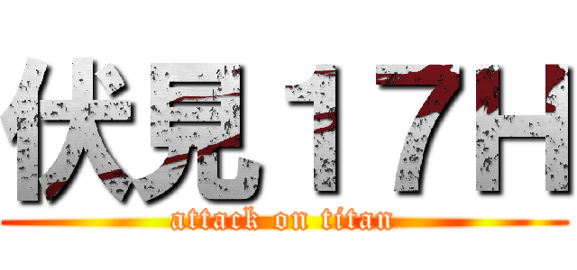 伏見１７Ｈ (attack on titan)