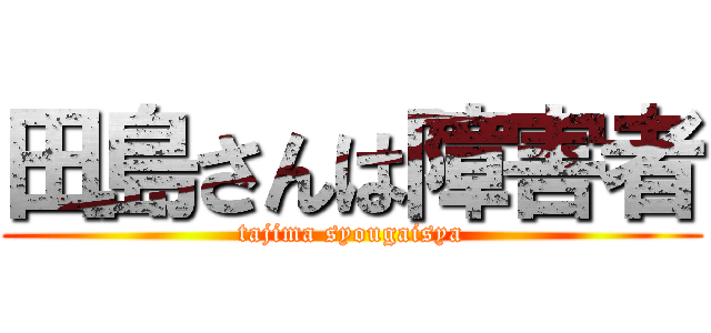 田島さんは障害者 (tajima syougaisya)