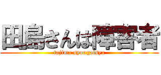 田島さんは障害者 (tajima syougaisya)