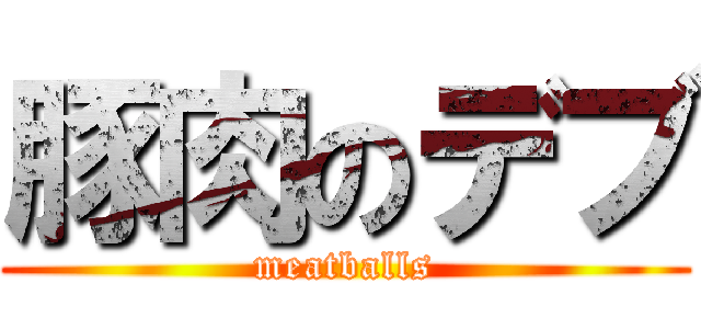 豚肉のデブ (meatballs)