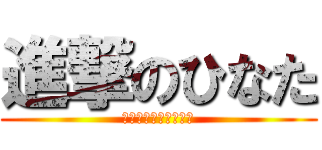 進撃のひなた (笑笑笑笑笑笑笑笑笑笑)