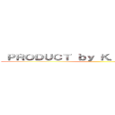 ＰＲＯＤＵＣＴ ｂｙ Ｋ．Ｕ．Ｓ．Ａ．Ｉ． ()