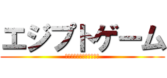 エジプトゲーム (𓇋𓆓𓇌𓊪𓅱𓏏𓍯𓎼𓇋𓇋𓅓𓅱)