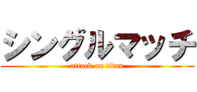 シングルマッチ (attack on titan)