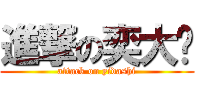 進撃の奕大师 (attack on yidashi)