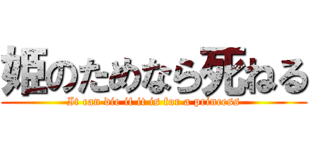 姫のためなら死ねる (It can die if it is for a princess)