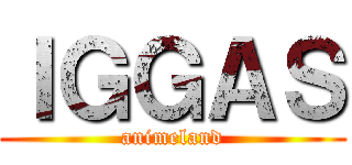 ＩＧＧＡＳ (animeland)