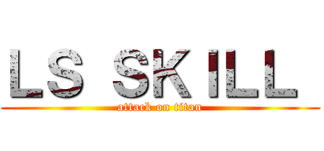 ＬＳ ＳＫＩＬＬ  (attack on titan)
