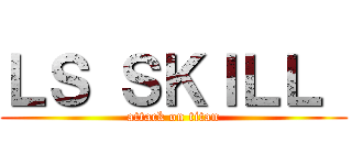 ＬＳ ＳＫＩＬＬ  (attack on titan)