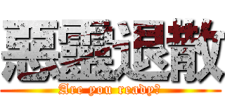 惡靈退散 (Are you ready?)