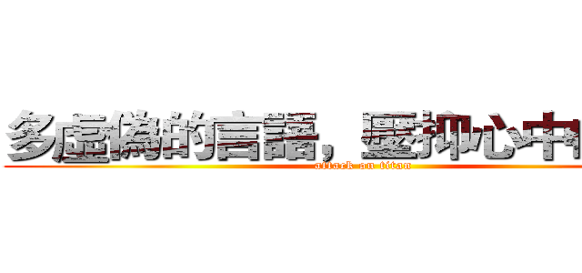 多虛偽的言語，壓抑心中的恐懼 (attack on titan)