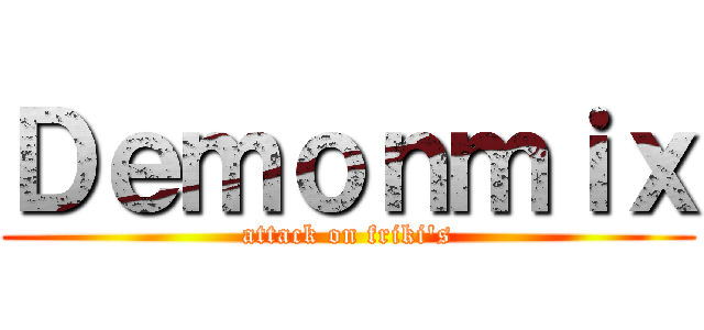 Ｄｅｍｏｎｍｉｘ (attack on friki\'s)