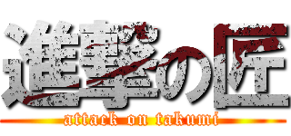 進撃の匠 (attack on takumi)