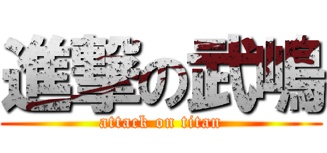 進撃の武嶋 (attack on titan)