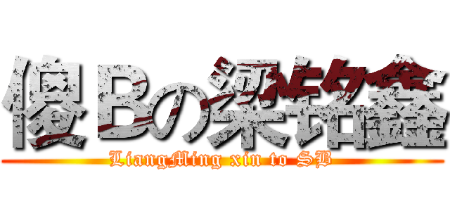 傻Ｂの梁铭鑫 (LiangMing xin to SB)