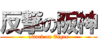 反撃の阪神 (attack on Tiger)