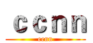 ｃｃｎｎ (eenn)