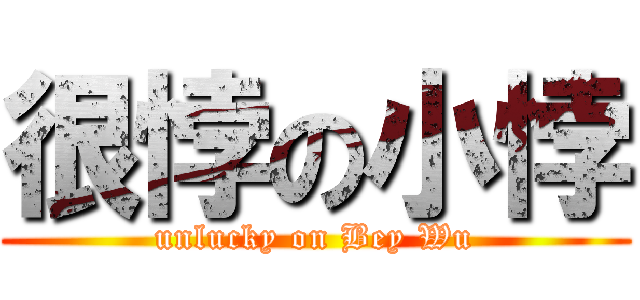 很悖の小悖 (unlucky on Bey Wu)