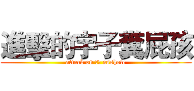 進擊的宇子糞屁孩 (attack on 宇子 asshole)