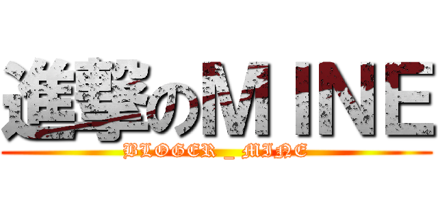 進撃のＭＩＮＥ (BLOGER _ MINE)