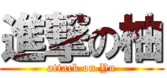 進撃の柚 (attack on Yu)