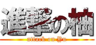 進撃の柚 (attack on Yu)