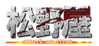 松野屋 (attack on titan)