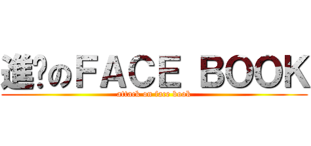 進擊のＦＡＣＥ ＢＯＯＫ (attack on face book)