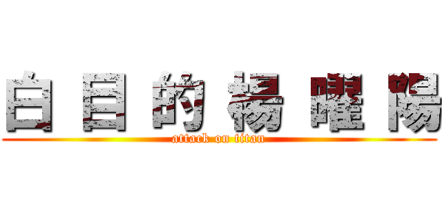 白 目 的 楊 曜 陽 (attack on titan)