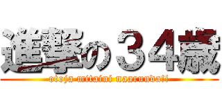 進撃の３４歳 (otoja mitaini naarunda!!)