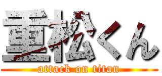 重松くん (attack on titan)