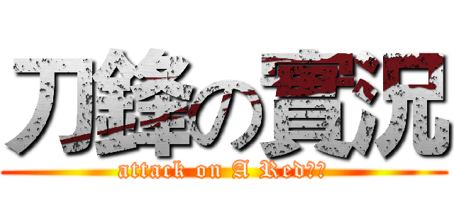 刀鋒の實況 (attack on A Red刀鋒)