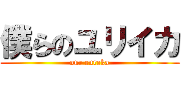 僕らのユリイカ (our eureka)