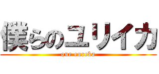 僕らのユリイカ (our eureka)