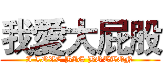 我愛大屁股 (I LOVE BIG BOTTON)