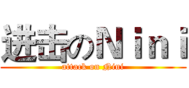 进击のＮｉｎｉ (attack on Nini)