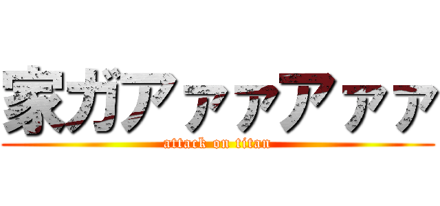 家ガアァァアァァ (attack on titan)