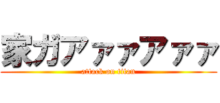 家ガアァァアァァ (attack on titan)