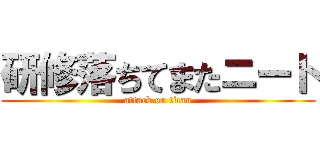 研修落ちてまたニート (attack on titan)