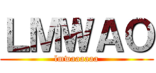 ＬＭＷＡＯ (lmwaaaaaa)