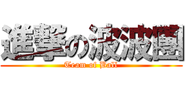 進撃の波波團 (Team of Ball)