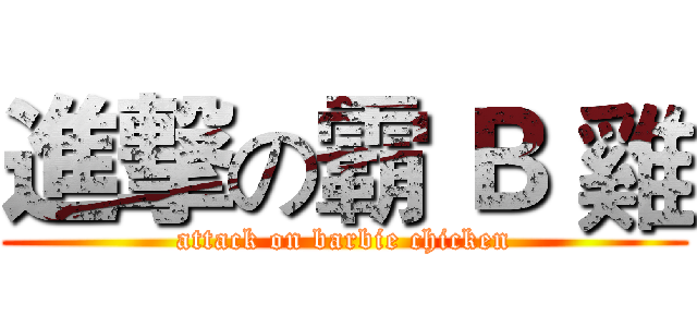 進撃の霸 Ｂ 雞 (attack on barbie chicken)