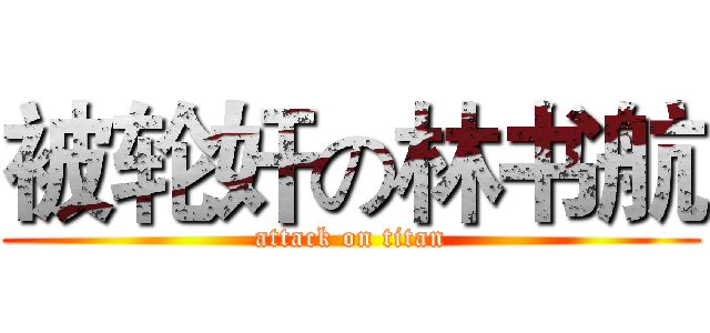 被轮奸の林书航 (attack on titan)