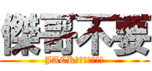 傑哥不要 (JACKＮＯ！！！！！)